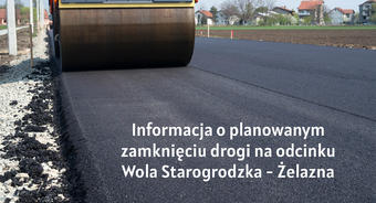 Informacja o planowanym zamknięciu drogi na odcinku Wola Starogrodzka - Żelazna
